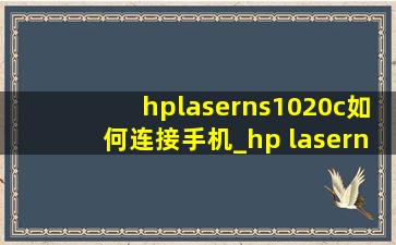 hplaserns1020c如何连接手机_hp laserns1020w怎么连接电脑
